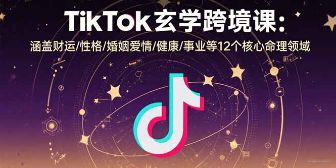 TikTok玄学跨境课：涵盖财运/性格/婚姻爱情/健康/事业等12个核心命理领域-副业网资源站