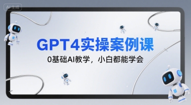 GPT4实操案例课，0基础AI教学，小白都能学会-副业网资源站