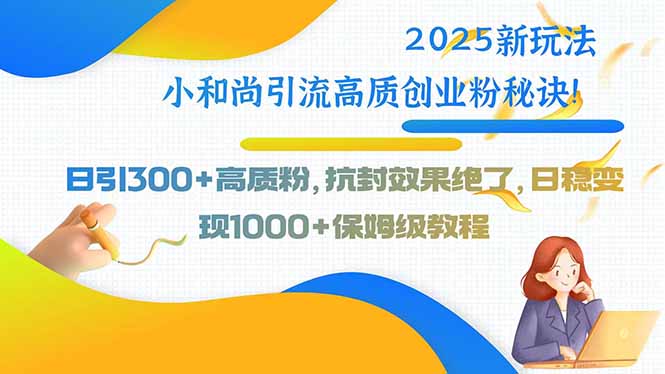 2025新玩法小和尚引流高质创业粉秘诀！日引300+高质粉，抗封效果绝了，…-副业网资源站