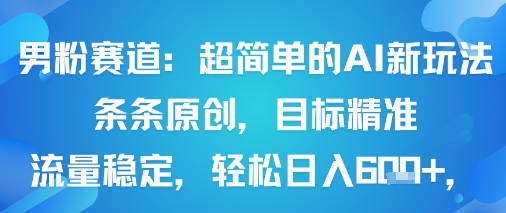男粉赛道：超简单的AI新玩法条条原创，目标精准，流量稳定轻松日入6张+-副业网资源站