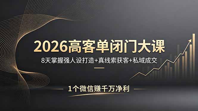 2026高客单闭门大课，8 天掌握强人设打造 + 真线索获客 + 私域成交，1 个微信赚千万净利-副业网资源站