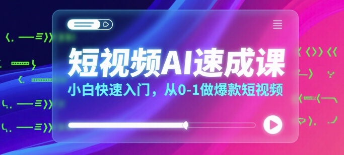 短视频AI速成课，小白快速入门，从0-1做爆款短视频-副业网资源站
