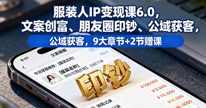 服装人IP变现课6.0，文案创富、朋友圈印钞、公域获客，9大章节+2节赠课-副业网资源站