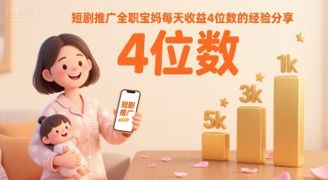 短剧推广全职宝妈每天收益4位数的经验分享-副业网资源站