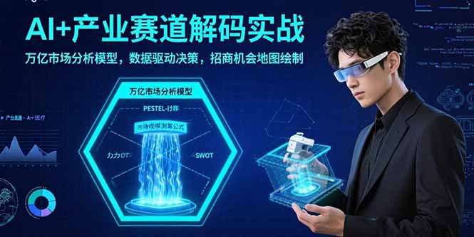 AI+产业赛道解码实战：万亿市场分析模型，数据驱动决策，招商机会地图绘制-副业网资源站