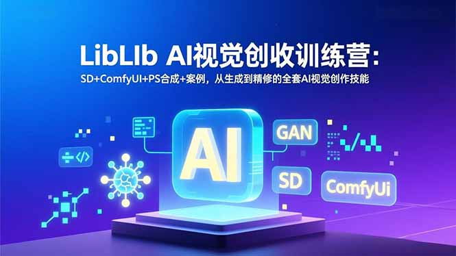 LibLIb AI视觉创收训练营：SD+ComfyUI+PS合成+案例，从生成到精修的全套AI视觉创作技能-副业网资源站