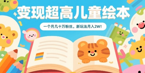 变现超高儿童绘本，一个月几十万粉丝，新玩法月入2W-副业网资源站