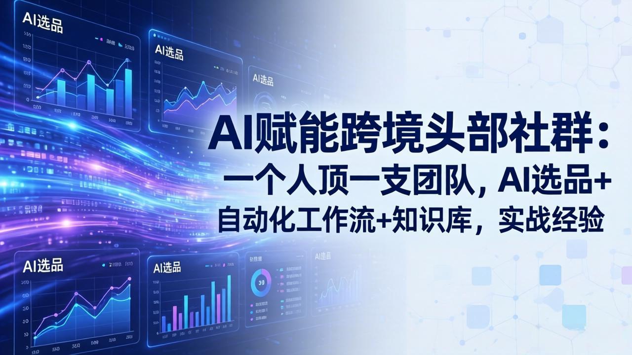 AI赋能跨境头部社群：一个人顶一支团队，AI选品+自动化工作流+知识库，实战经验-更新3月-副业网资源站