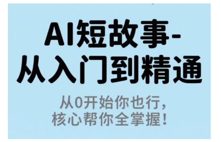 AI短故事从入门到精通，从0开始你也行，核心帮你全掌握-副业网资源站