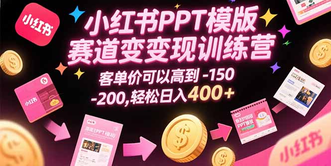 小红书PPT模版赛道变现训练营，客单价可以高到150-200，轻松日入400+-副业网资源站