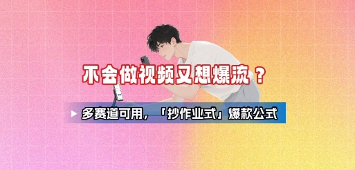 不会做视频又想爆流？多赛道可用，「抄作业式」爆款公式-副业网资源站