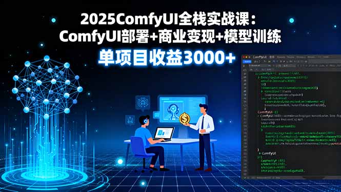 2025ComfyUI全栈实战课：ComfyUI部署+商业变现+模型训练，单项目收益3000+-副业网资源站