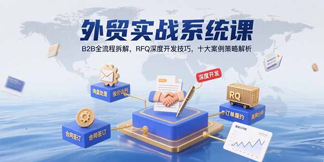 外贸实战系统课：B2B全流程拆解，RFQ深度开发技巧，十大案例策略解析-副业网资源站