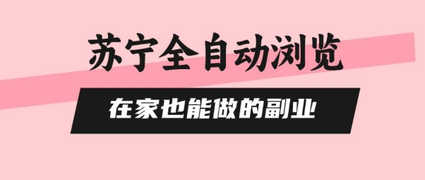 苏宁全自动浏览，在家也能做的副业，无需人工，0风控，单机日入5张+，直接矩阵开干【揭秘】-副业网资源站