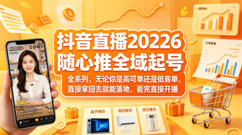 抖音直播2026随心推全域起号全系列，无论你是高可单还是低客单，直接拿回去就能落地，看完直接开播-副业网资源站