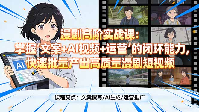 漫剧高阶实战课：掌握“文案+AI视频+运营”的闭环能力，快速批量产出高质量漫剧短视频-副业网资源站