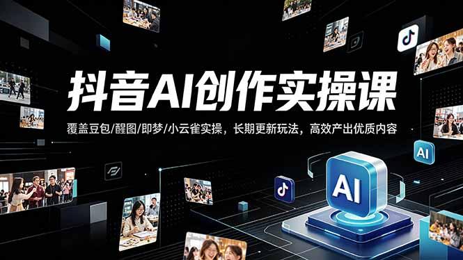抖音AI创作变现课，覆盖豆包/醒图/即梦/小云雀实操，长期更新玩法，高效产出优质内容-副业网资源站