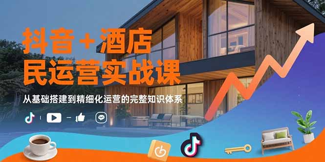 抖音+酒店民宿运营实战课：从基础搭建到精细化运营的完整知识体系-副业网资源站