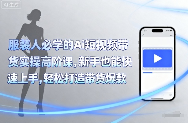 服装人必学的Ai短视频带货实操高阶课，新手也能快速上手，轻松打造带货爆款-副业网资源站