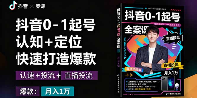 抖音0-1起号全案课：认知+定位+直播投流+快速打造爆款，月入10万+秘籍-副业网资源站