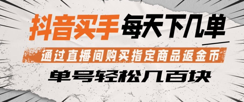 抖音买手通过直播间购买指定商品返金币，每天几单，轻松日入几张【揭秘】-副业网资源站