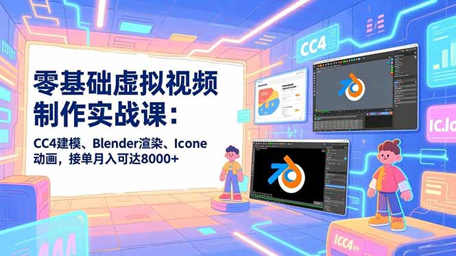 零基础虚拟视频制作实战课：CC4建模、Blender渲染、Iclone动画，接单月入可达8000+-副业网资源站