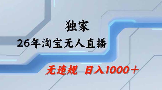 2026最新技术淘宝无人直播带货教学，不封号，不违规，公+私玩法，操作简单，日入1k+【揭秘】-副业网资源站