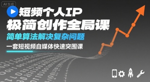 短视频个人IP极简创作全局课，简单算法解决复杂问题，一套短视频自媒体快速突围课-副业网资源站