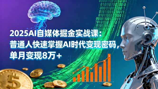 2025AI自媒体掘金实战课：普通人快速掌握AI时代变现密码，单月变现8万+-副业网资源站