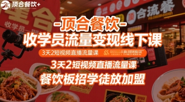 顶合餐饮-收学员流量变现线下课，3天2短视频直播流量课，餐饮板招学徒放加盟-副业网资源站