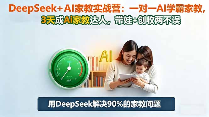 DeepSeek+AI家教实战营：1对1AI学霸家教,3天成Ai家教达人,带娃+创收两不误-副业网资源站