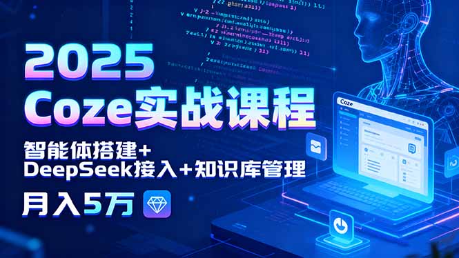 2025 Coze实战课程，智能体搭建+DeepSeek接入+知识库管理，月入5万-副业网资源站