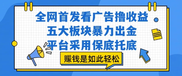 全网首发看广告撸收益，五大板块暴力出金，平台采用保底托底，挣钱是如此轻松作【揭秘】-副业网资源站