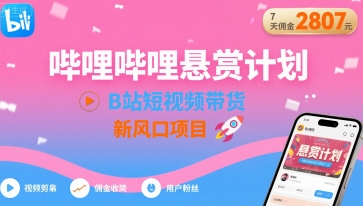 哔哩哔哩悬赏计划，B站短视频带货，7天佣金2807，新风口项目-副业网资源站