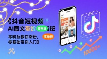 抖音短视频AI图文带货实操班，零粉丝教你涨粉，零基础带你入门-副业网资源站