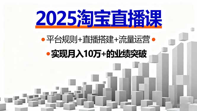 2025淘宝直播课，平台规则+直播搭建+流量运营，首播GMV破3万-副业网资源站