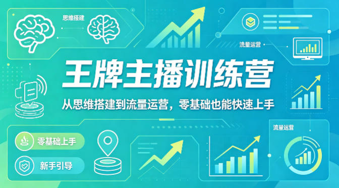 抖音王牌主播训练营，从思维搭建到流量运营，零基础也能快速上手-副业网资源站