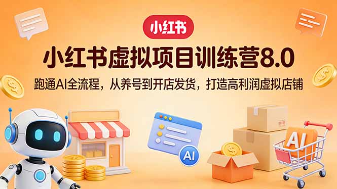 小红书虚拟项目训练营8.0：跑通AI全流程，从养号到开店发货，打造高利润虚拟店铺-副业网资源站