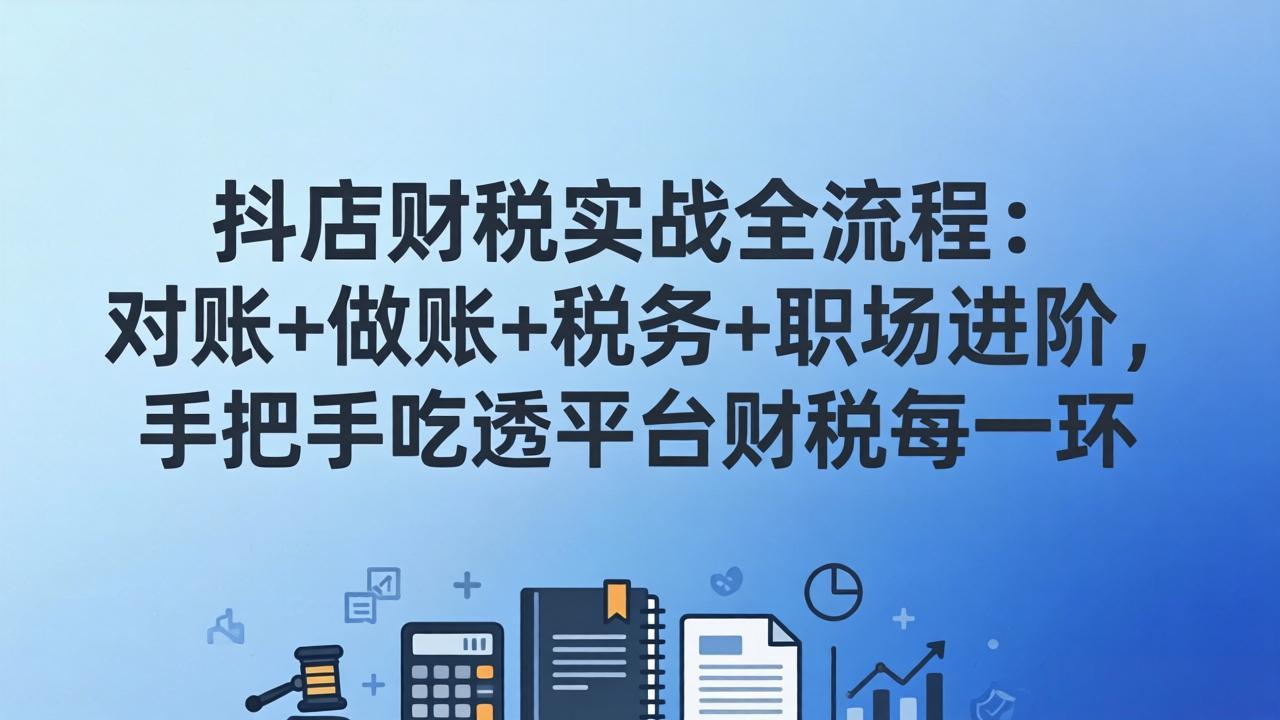抖店财税实操全流程：对账+做账+税务+职场进阶，手把手吃透平台财税每一环-副业网资源站