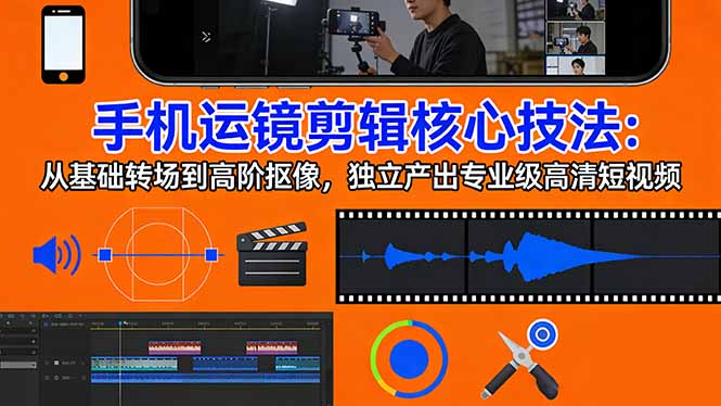 手机运镜 剪辑核心技法：从基础转场到高阶抠像，独立产出专业级高清短视频-副业网资源站