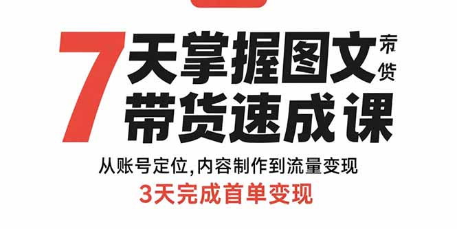 7天掌握图文带货速成课：从账号定位,内容制作到流量变现,3天完成首单变现-副业网资源站