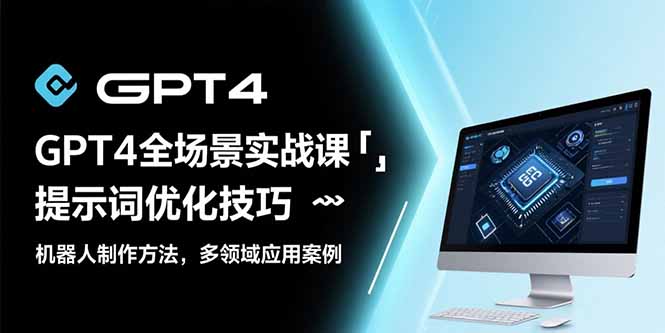 GPT4全场景实战课：提示词优化技巧，机器人制作方法，多领域应用案例-副业网资源站