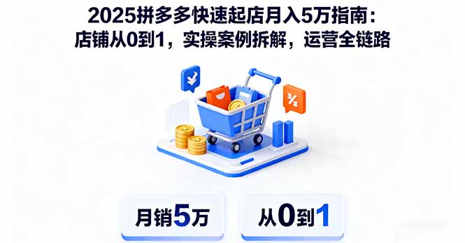 2025拼多多快速起店月入5万指南：店铺从0到1，实操案例拆解，运营全链路-副业网资源站