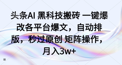 头条AI黑科技搬砖项目一键爆改各平台爆文，自动排版，秒过原创矩阵操作，月入3w+【揭秘】-副业网资源站