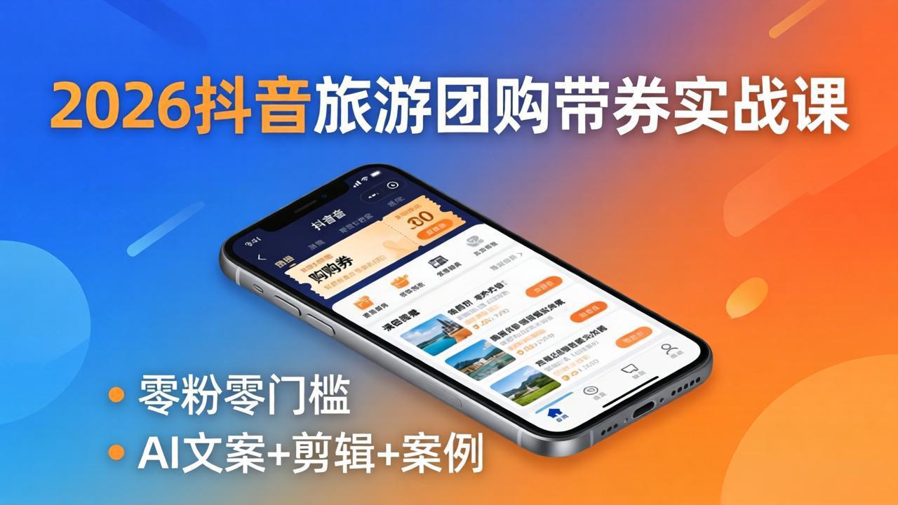 2026抖音旅游团购带券实战课：零粉零门槛，AI文案+剪辑+案例，躺着赚门票佣金-副业网资源站
