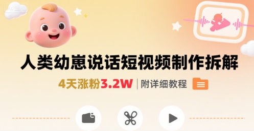 拆解人类幼崽宝宝要说话短视频制作，4天涨粉3.2W，附详细教程-副业网资源站