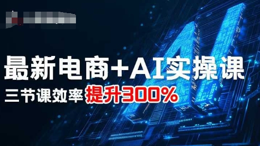 最新电商+AI实操课，三节课效率提升300%-副业网资源站