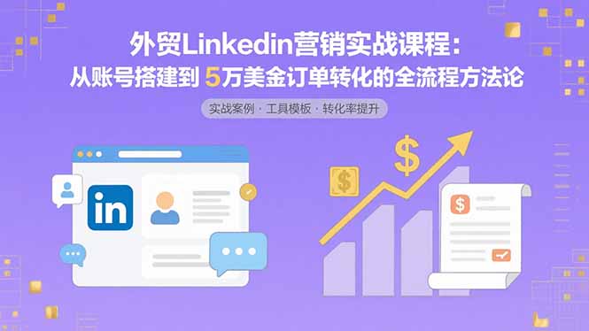 外贸LinkedIn营销实战课程：从账号搭建到5万美金订单转化的全流程方法论-副业网资源站