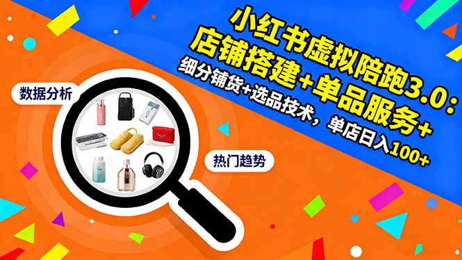 小红书虚拟陪跑3.0：店铺搭建+单品服务+细分铺货+选品技术，单店日入100+-副业网资源站