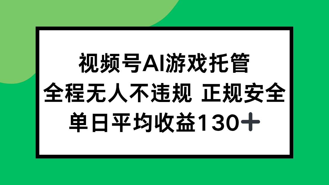 视频号AI游戏托管，全程无人不违规 正规安全，单日平均收益130+-副业网资源站